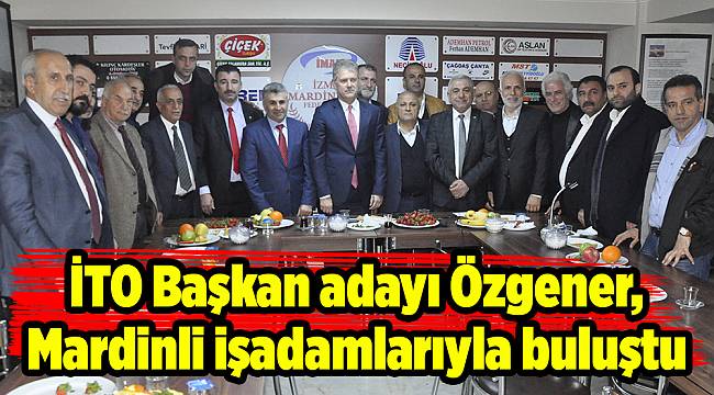 İTO Başkan adayı Özgener, Mardinli işadamlarıyla buluştu