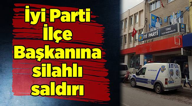 İyi Parti İlçe Başkanına silahlı saldırı