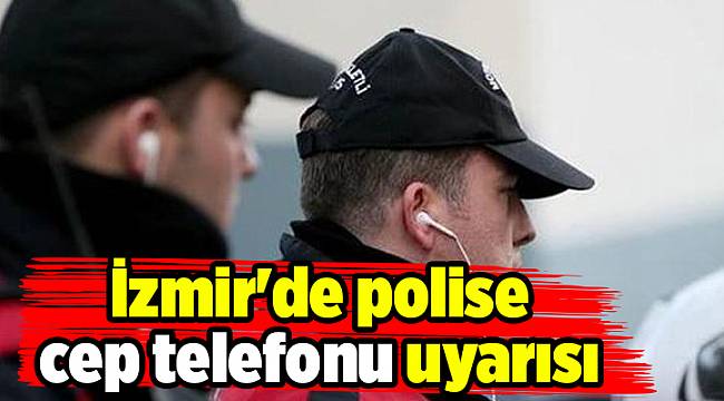 İzmir'de polise cep telefonu uyarısı