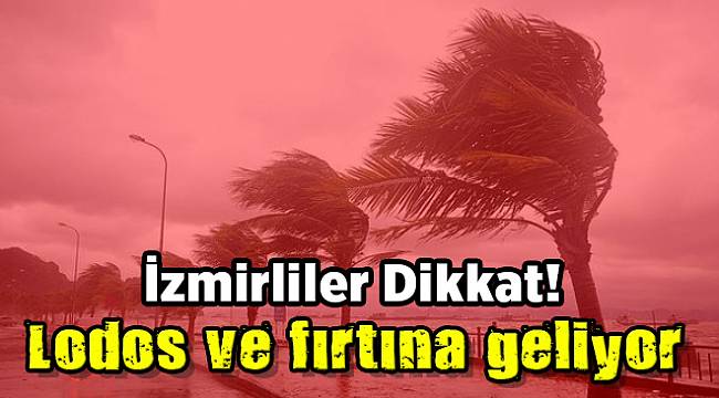 İzmirliler Dikkat! Lodos ve fırtına geliyor
