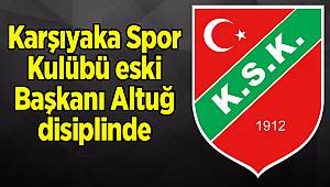 Karşıyaka Spor Kulübü eski Başkanı Altuğ disiplinde
