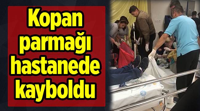 Kopan parmağı hastanede kayboldu