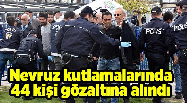 Nevruz kutlamalarında 44 kişi gözaltına alındı