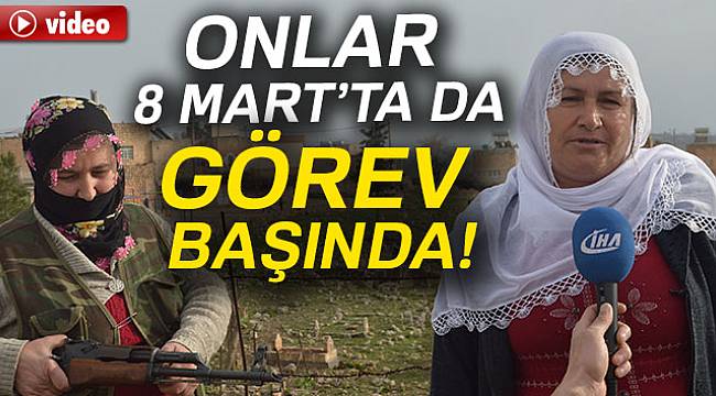 Onlar 8 Mart’ta da görev başında