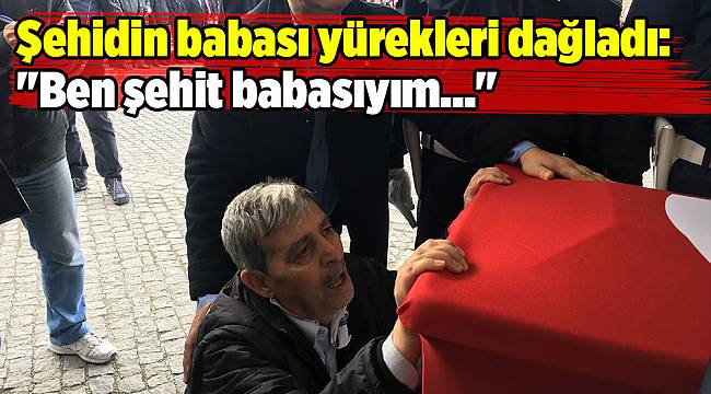 Şehidin babası yürekleri dağladı: "Ben şehit babasıyım..."