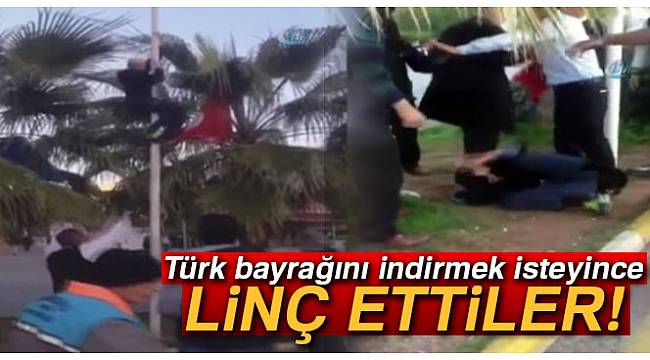 Türk bayrağını indirmek isteyince linç edilmek istendi