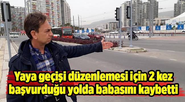Yaya geçişi düzenlemesi için 2 kez başvurduğu yolda babasını kaybetti