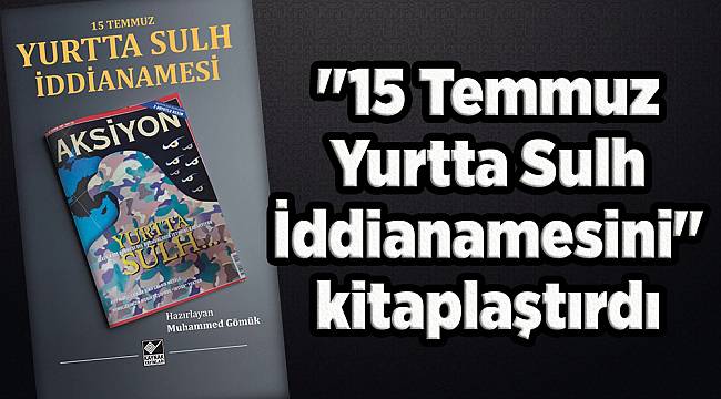 &quot;15 Temmuz Yurtta Sulh İddianamesini&quot; kitaplaştırdı