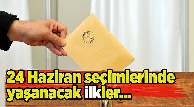 24 Haziran seçimi ilklere sahne olacak