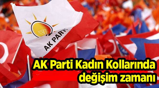 AK Parti Kadın Kollarında değişim zamanı