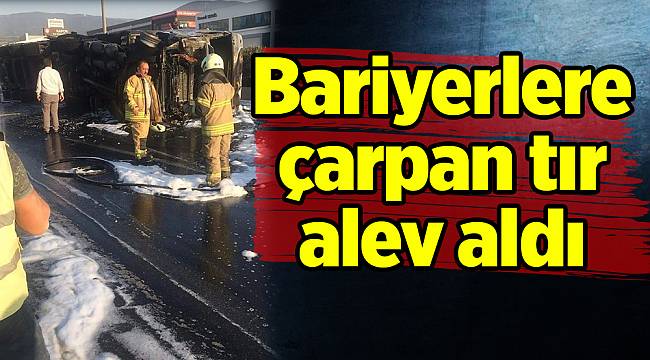Bariyerlere çarpan tır alev aldı