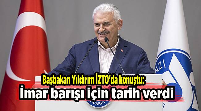 Başbakan Yıldırım İZTO'da konuştu: İmar barışı için tarih verdi