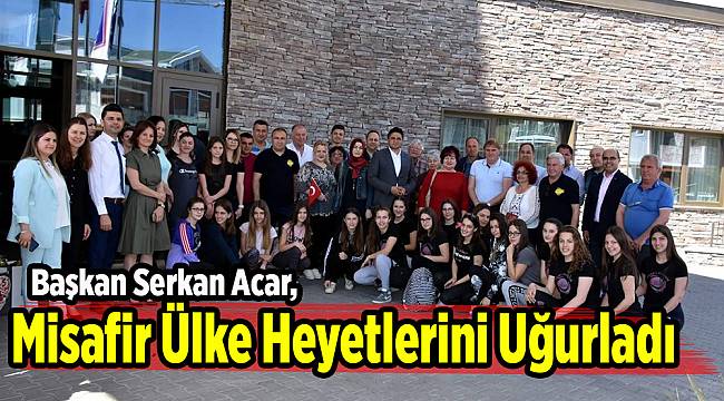 Başkan Serkan Acar, misafir ülke heyetlerini uğurladı