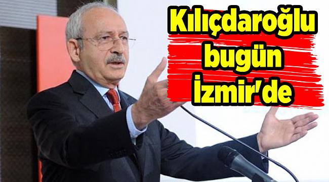 CHP Genel Başkanı Kemal Kılıçdaroğlu bugün İzmir'de