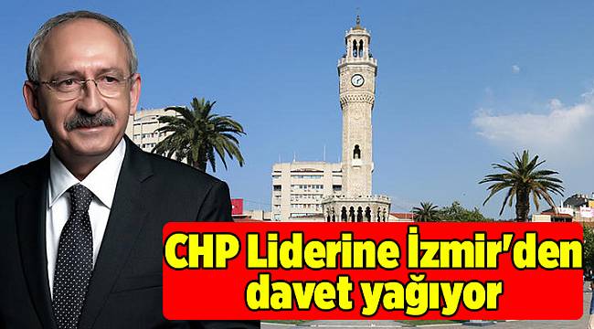 CHP Liderine İzmir'den davet yağıyor