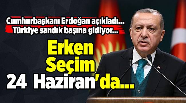 Cumhurbaşkanı Erdoğan açıkladı... Erken Seçim 24 Haziran'da...