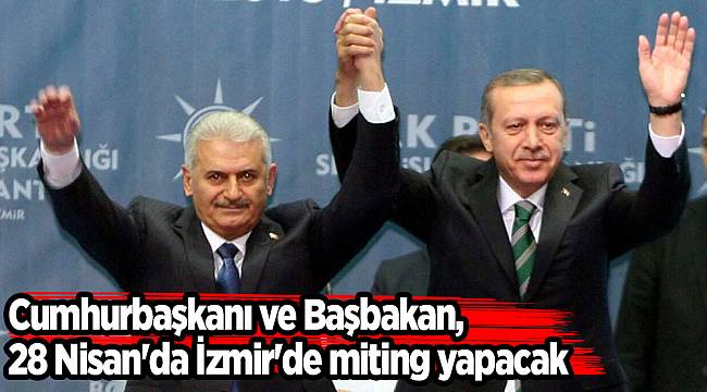 Cumhurbaşkanı ve Başbakan, 28 Nisan'da İzmir'de miting yapacak
