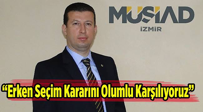 “Erken Seçim Kararını Olumlu Karşılıyoruz”