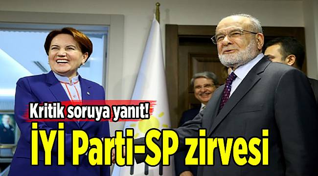 İYİ Parti-SP zirvesi: Kritik soruya yanıt!