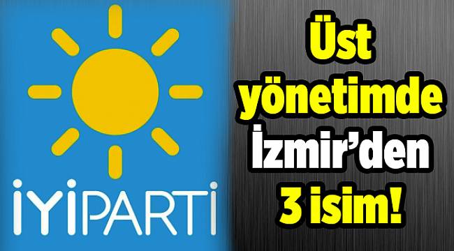 İYİ Parti üst yönetimine İzmir'den 3 isim girdi