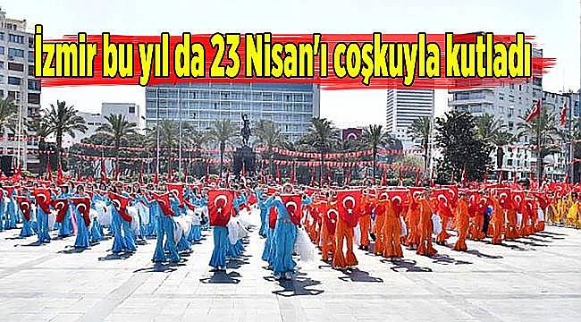 İzmir bu yıl da 23 Nisan'ı coşkuyla kutlandı