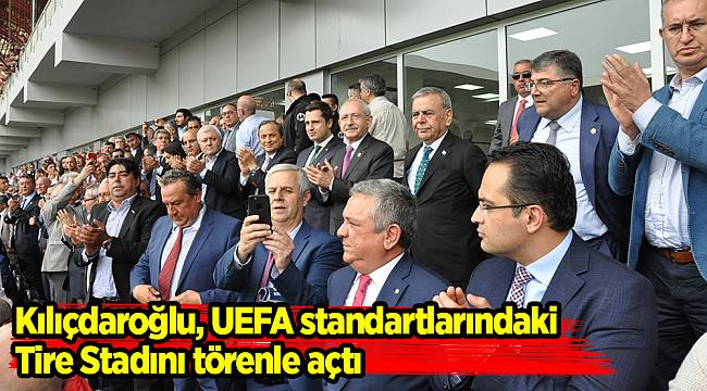 Kılıçdaroğlu, UEFA standartlarındaki Tire Stadını törenle açtı