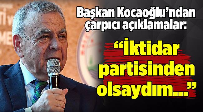Kocaoğlu: İktidar partisinden olsaydım bu kadar başarılı olamazdık