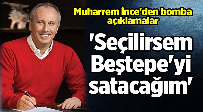 Muharrem İnce&#039;den bomba açıklamalar