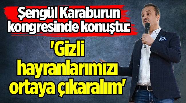 Şengül Karaburun kongresinde konuştu: 'Gizli hayranlarımızı ortaya çıkaralım'