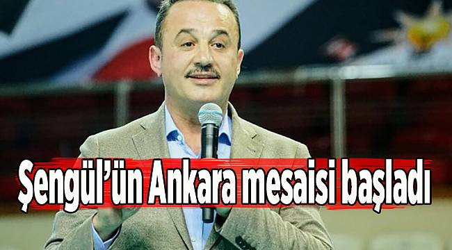 Şengül’ün Ankara mesaisi başladı