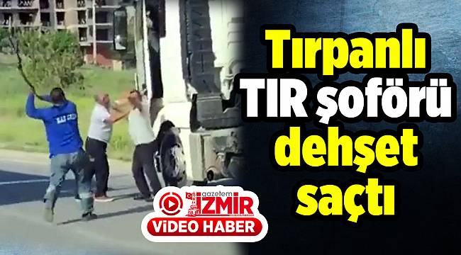 Tırpanlı tır şoförü dehşeti