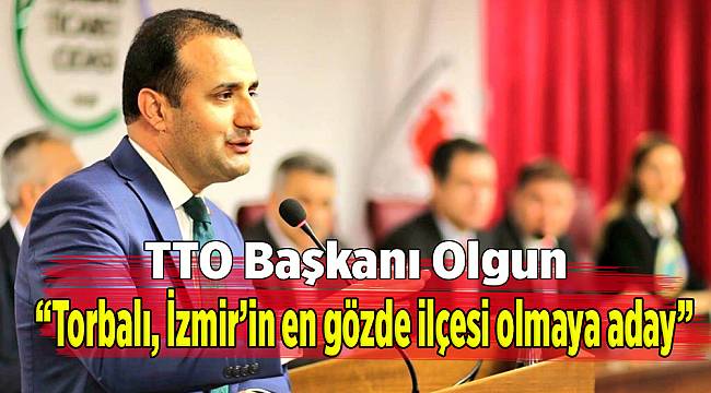 TTO Başkanı Olgun, “Torbalı, İzmir’in en gözde ilçesi olmaya aday”