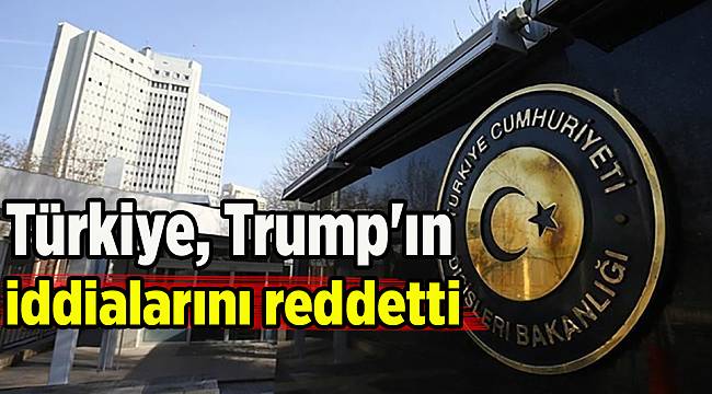 Türkiye, Trump&#039;ın iddialarını reddetti