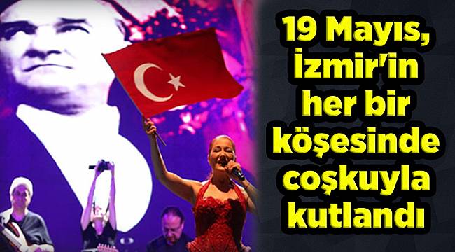 19 Mayıs, İzmir'in her bir köşesinde coşkuyla kutlandı