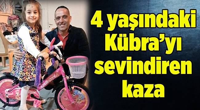 4 yaşındaki Kübra’yı sevindiren kaza