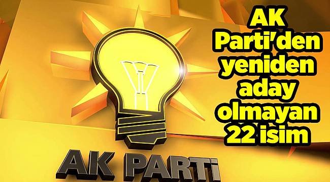 AK Parti'den yeniden aday olmayan 22 isim