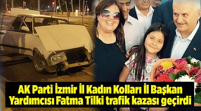 Ak Parti İzmir İl Kadın Kolları İl Başkan Yardımcısı Fatma Tilki trafik kazası geçirdi 