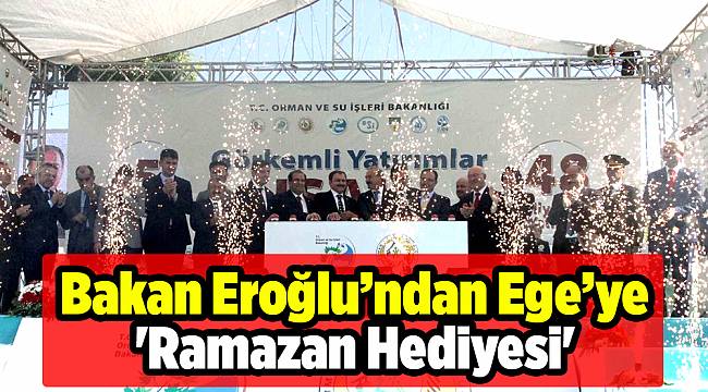 Bakan Eroğlu’ndan Ege’ye 'Ramazan Hediyesi'