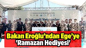 Bakan Eroğlu’ndan Ege’ye 'Ramazan Hediyesi' 