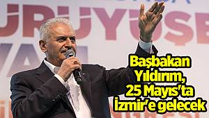 Başbakan Yıldırım, 25 Mayıs'ta İzmir'e gelecek