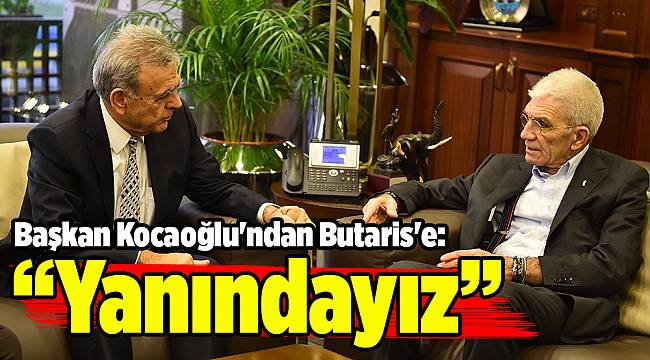 Başkan Kocaoğlu'ndan Butaris'e: “Yanındayız”