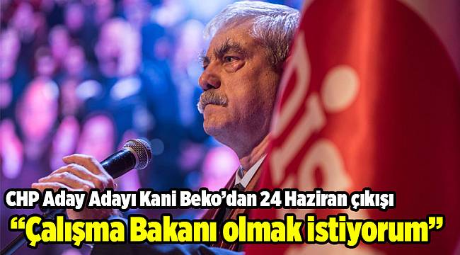 CHP Aday Adayı Kani Beko’dan 24 Haziran çıkışı