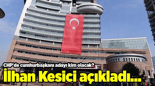 CHP'de cumhurbaşkanı adayı kim olacak? İlhan Kesici açıkladı...