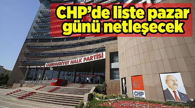 CHP’de liste pazar günü netleşecek