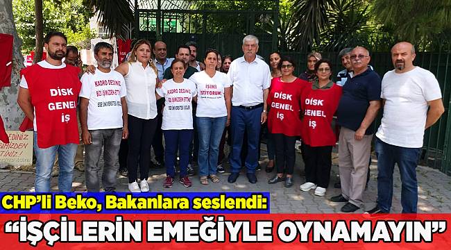 CHP'li Beko, Bakanlara seslendi: İşçilerin emeğiyle oynamayın