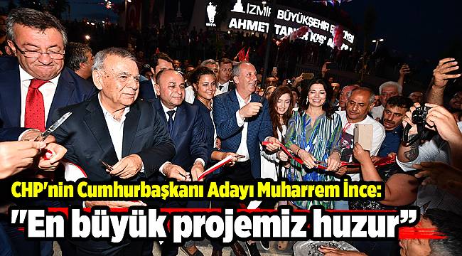CHP'nin Cumhurbaşkanı Adayı Muharrem İnce:   "En büyük projemiz huzur”