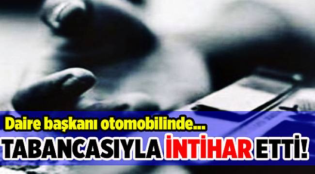 Daire Başkanı, otomobilinde intihar etti