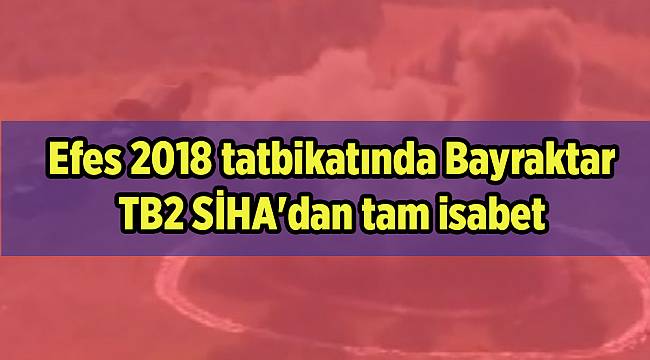 Efes 2018 tatbikatında Bayraktar TB2 SİHA'dan tam isabet