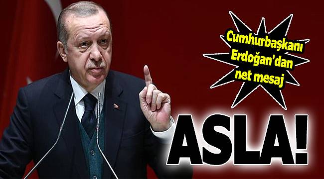 Erdoğan'dan net mesaj: "Asla..."