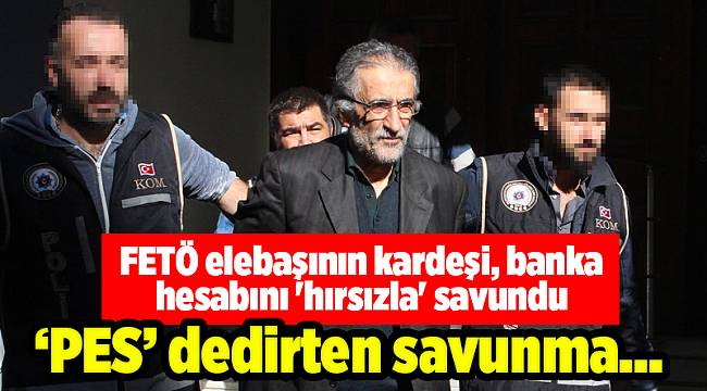 FETÖ elebaşının kardeşi, banka hesabını 'hırsızla' savundu